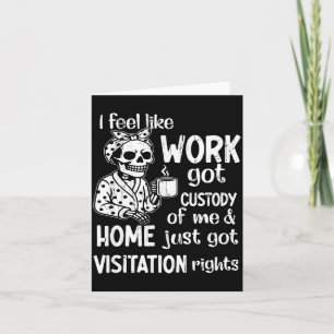 I Feel Like Work Got Custody Of Me And Home Just G Card