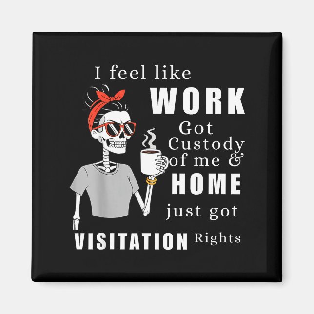 I Feel Like Work Got Custody Of Me Funny Home Visi Magnet (Front)