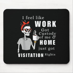 I Feel Like Work Got Custody Of Me Funny Home Visi Mouse Pad