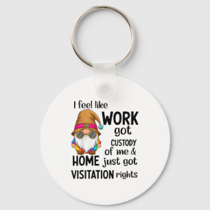 I Feel Like Work Got Custody Of Me Home Just Got V Key Ring