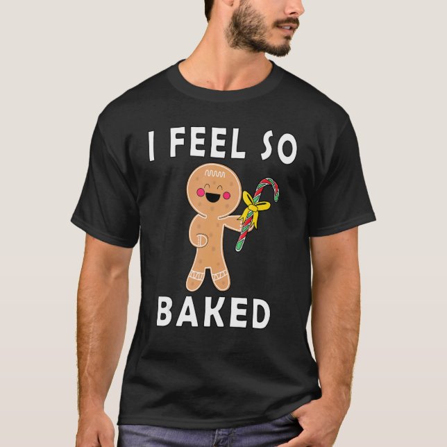I Feel So Baked Gingerbread baking Christmas T-Shirt (Front)