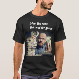 I feel the need...the need for greed T-Shirt
