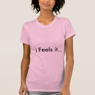 I Feels it... T-Shirt