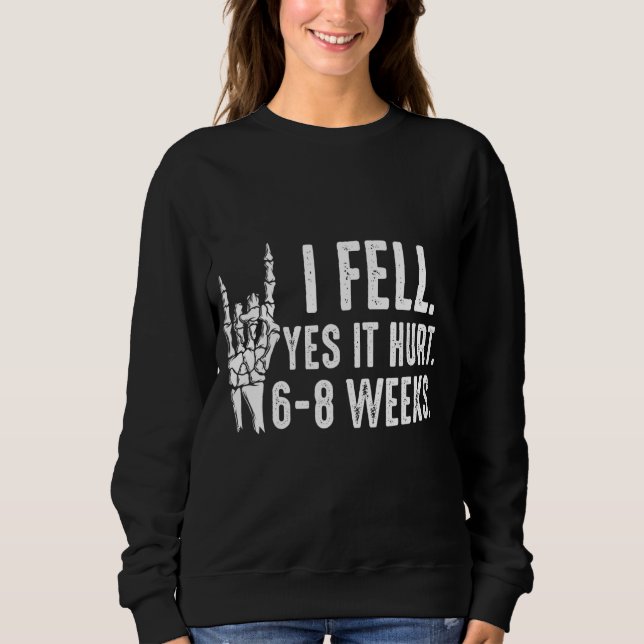 I Fell Yes It Hurt 6 8 Weeks  Arm Fracture 1 Sweatshirt (Front)