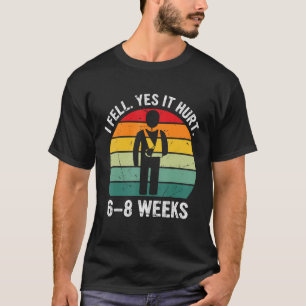 I Fell Yes It Hurt 6 8 Weeks  Arm Fracture 1 T-Shirt