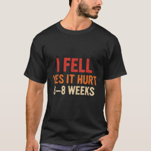I Fell Yes It Hurt 6 8 Weeks  Arm Fracture 3 T-Shirt