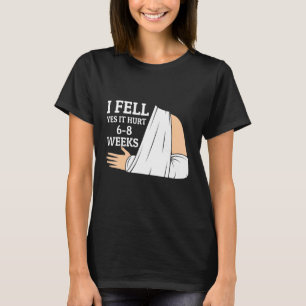 I Fell Yes It Hurt 6 8 Weeks Arm Fracture 3 T-Shirt