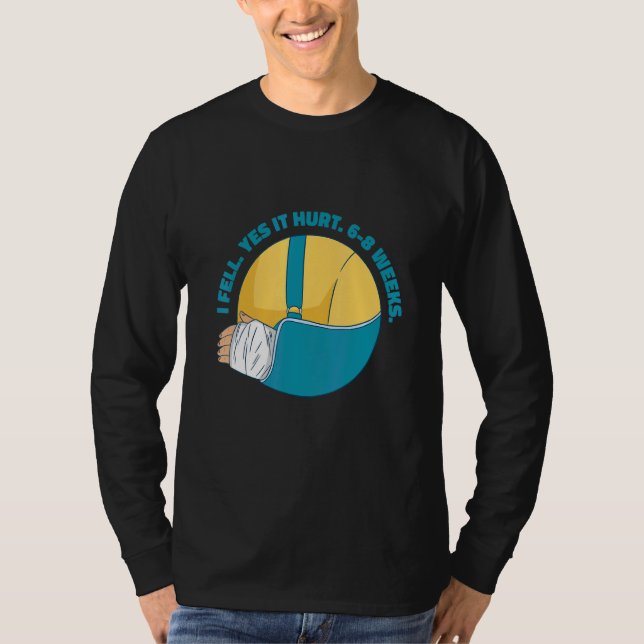 I Fell Yes It Hurt 6 8 Weeks  Arm Fracture T-Shirt (Front)