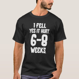 I Fell Yes It Hurt 6 8 Weeks Funny Broken Bone Arm T-Shirt