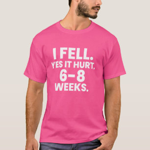 I FELL YES IT HURT 6-8 WEEKS Funny Broken Bone Arm T-Shirt