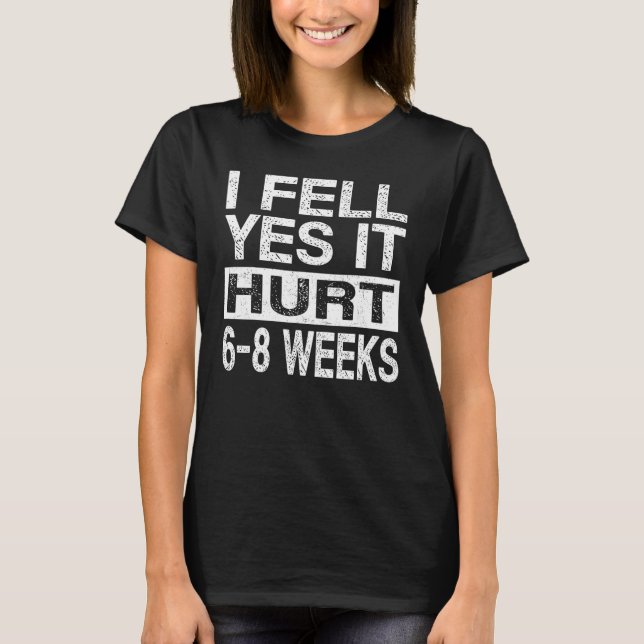 I Fell Yes It Hurt 6-8 Weeks - Get Well Soon T-Shirt (Front)