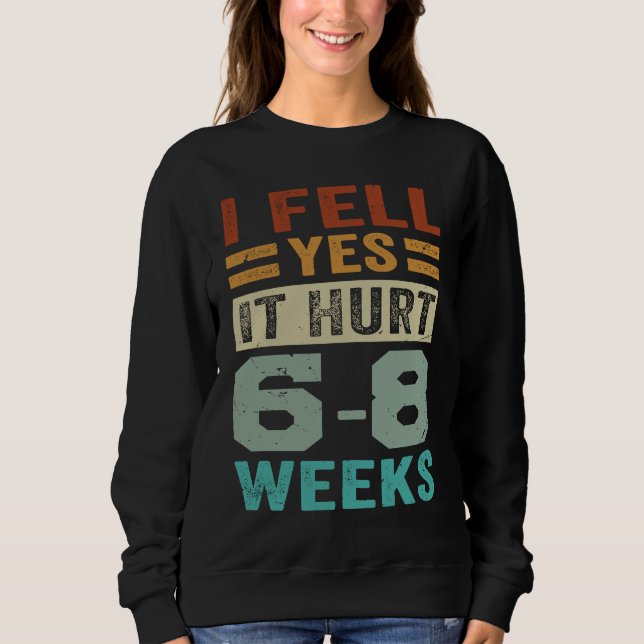 I Fell Yes It Hurt 6 8 Weeks   Irony Saying Sweatshirt (Front)