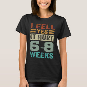I Fell Yes It Hurt 6 8 Weeks   Irony Saying T-Shirt