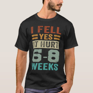 I Fell Yes It Hurt 6 8 Weeks   Irony Saying T-Shirt