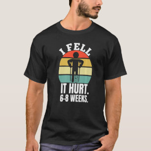 I Fell Yes It Hurt 6 8 Weeks  Leg Fracture T-Shirt