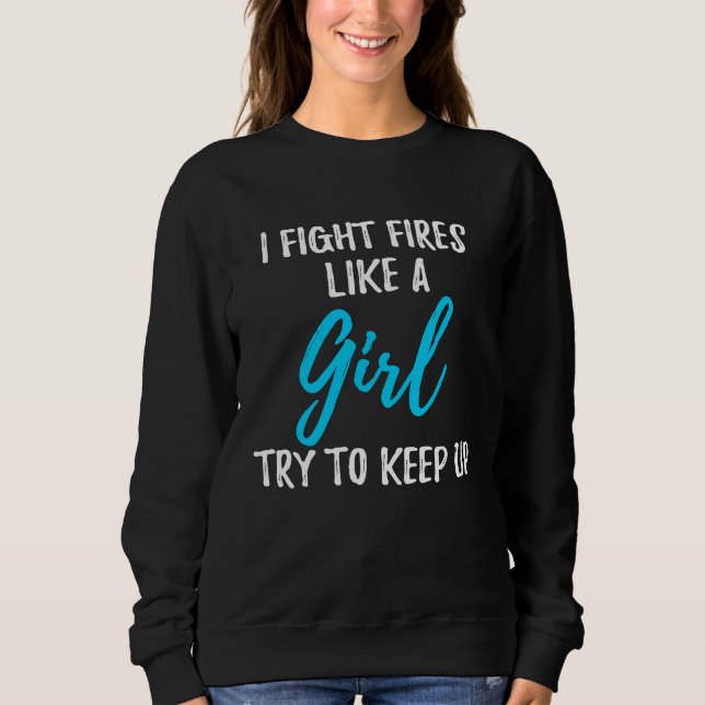I Fight Fires Like A Girl  Strong Woman Sweatshirt (Front)