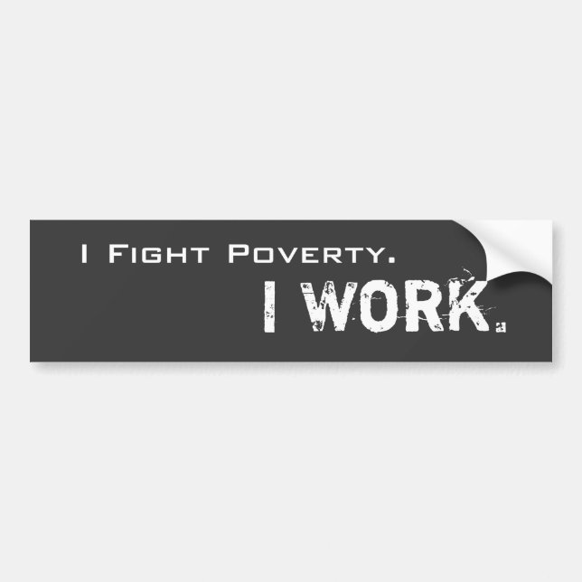 I Fight Poverty. I Work. Bumper Sticker (Front)