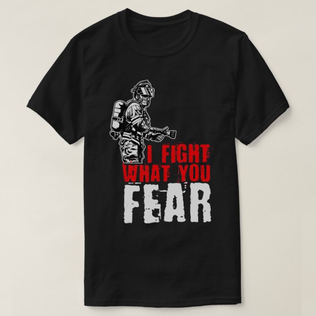 I Fight What You Fear FireFighter  T-Shirt (Design Front)