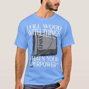 I Fill Wood With Things Epoxy Resin Art  T-Shirt