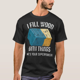 I Fill Wood with Things Epoy Resin Art  birthday s T-Shirt