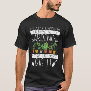 I Finally Convinced My Girlfriend To Try Gardening T-Shirt
