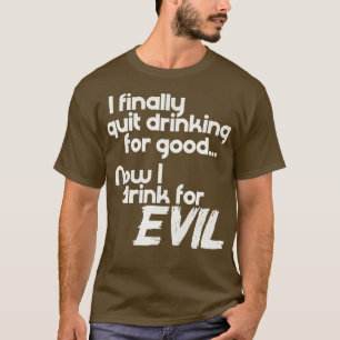 I Finally Quit Drinking For Good Now I Drink For E T-Shirt