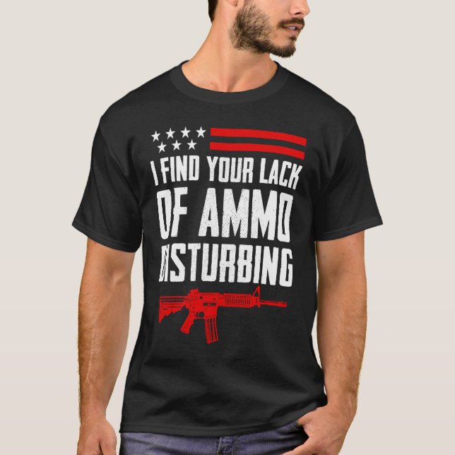 I Find Your Lack Of Ammo Disturbing  2nd Amendment T-Shirt (Front)