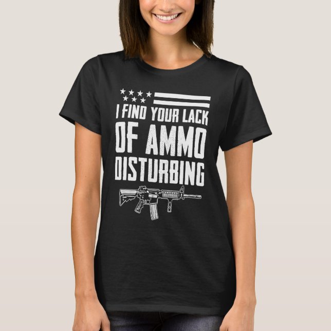 I Find Your Lack Of Ammo Disturbing  2nd Amendment T-Shirt (Front)