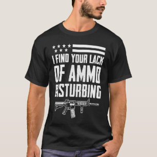 I Find Your Lack Of Ammo Disturbing  2nd Amendment T-Shirt
