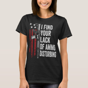 I Find Your Lack Of Ammo Disturbing - Funny Gun Ow T-Shirt