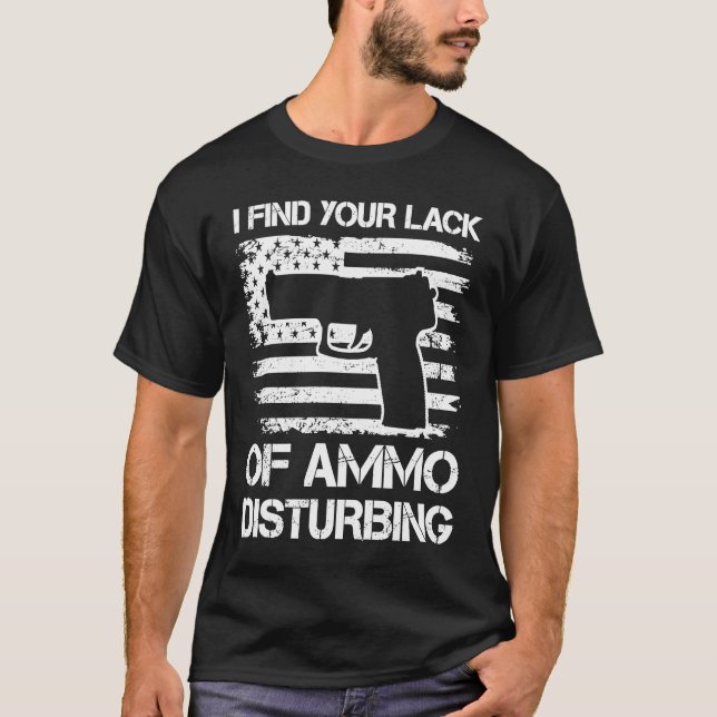 I Find Your Lack Of Ammo Disturbing   Pro Guns Pis T-Shirt (Front)