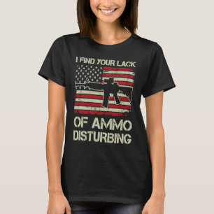 I Find Your Lack Of Ammo Disturbing   USA AR15  BA T-Shirt