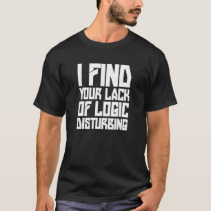 I Find Your Lack Of Logic Disturbing  Sarcastic Me T-Shirt
