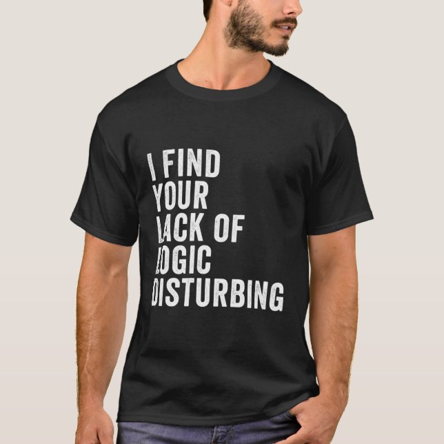 I Find Your Lack Of Logic Disturbing T-Shirt (Front)