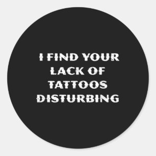 I Find Your Lack Of Tattoos Disturbing - Funny Tat Classic Round Sticker
