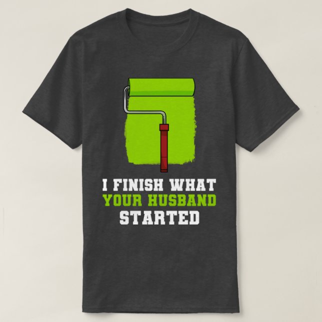 I Finish What Your Husband Started  T-Shirt (Design Front)