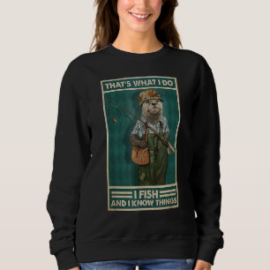I Fish And I Know Things Fisherman Otter Sweatshirt