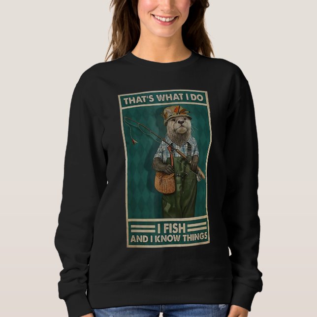 I Fish And I Know Things  Fisherman Otter Sweatshirt (Front)