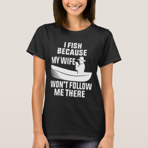 I Fish Because My Wife Won Follow Me There Fish T-Shirt