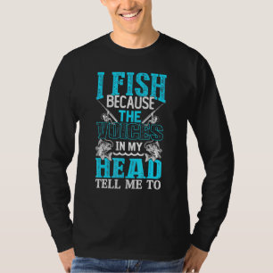 I Fish Because The Voices In My Head Tell Me To Fi T-Shirt