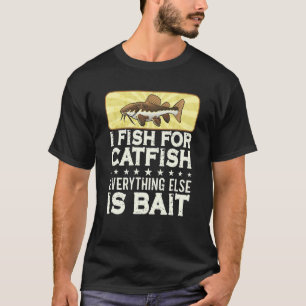 I Fish For Catfish Every Thing Else Is Bait - Catf T-Shirt