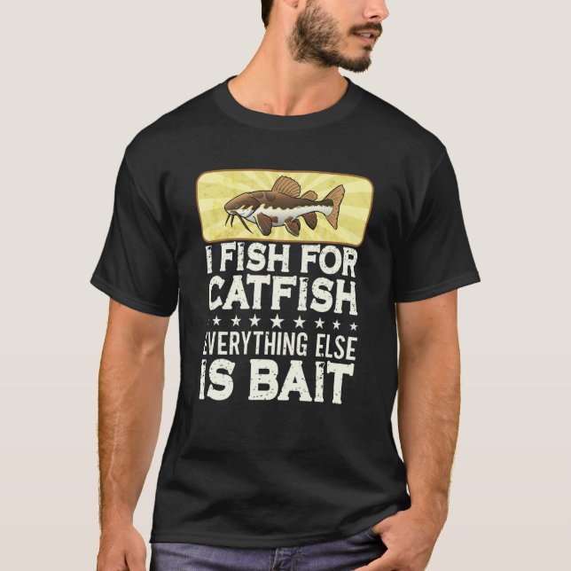 I Fish For Catfish Every Thing Else Is Bait - Catf T-Shirt (Front)
