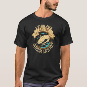 I Fish For Catfish Every Thing Else Is Bait  Catfi T-Shirt