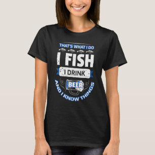 I Fish I Drink Beer And I Know Thinks T-Shirt
