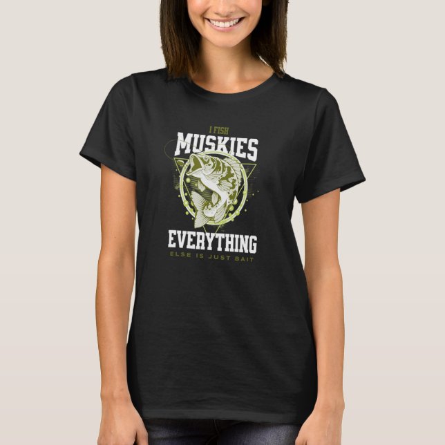 I Fish Muskies Everything Else is Bait Musky Fishe T-Shirt (Front)
