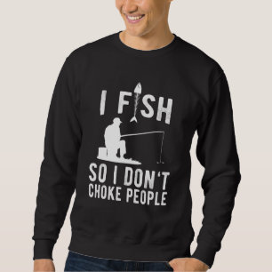 I Fish So I Do Not Choke People Sweatshirt