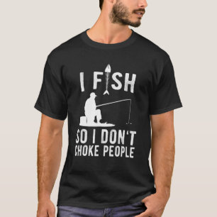 I Fish So I Do Not Choke People T-Shirt