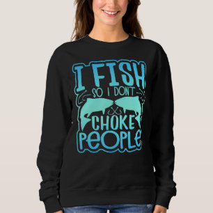I Fish So I Don't Choke People 1 Sweatshirt