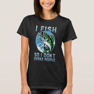 I Fish So I Don't Choke People   Bass Fishing Fish T-Shirt