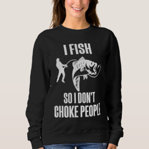 I Fish So I Don't Choke People  Fisherman Fishing Sweatshirt